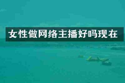 女性做网络主播好吗现在