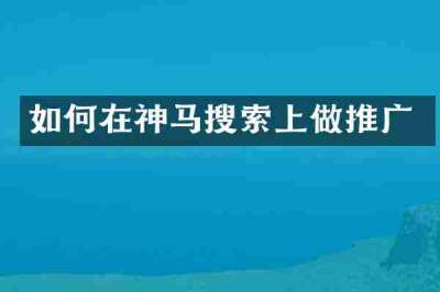 如何在神马搜索上做推广