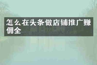 怎么在头条做店铺推广赚佣金