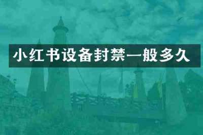小红书设备封禁一般多久