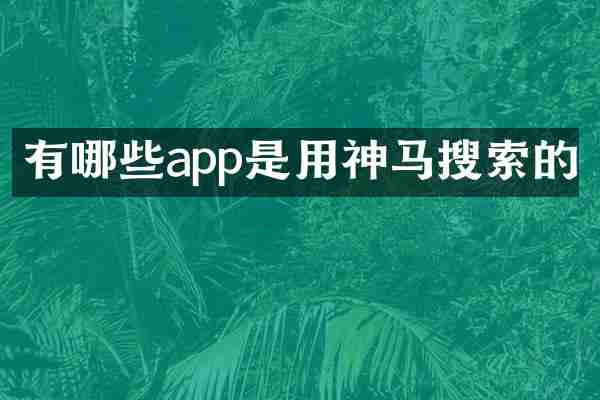 有哪些app是用神马搜索的