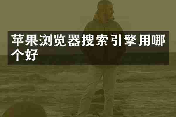 苹果浏览器搜索引擎用哪个好