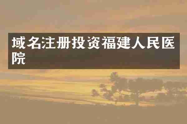 域名注册投资福建人民医院