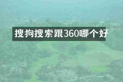 搜狗搜索跟360哪个好