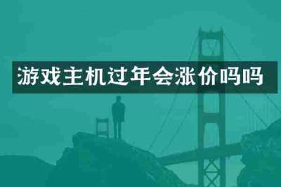 游戏主机过年会涨价吗吗