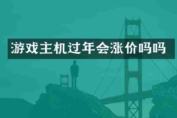 游戏主机过年会涨价吗吗