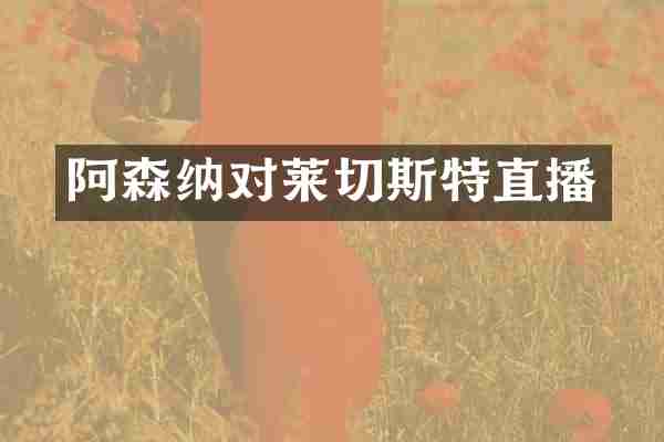 阿森纳对莱切斯特直播