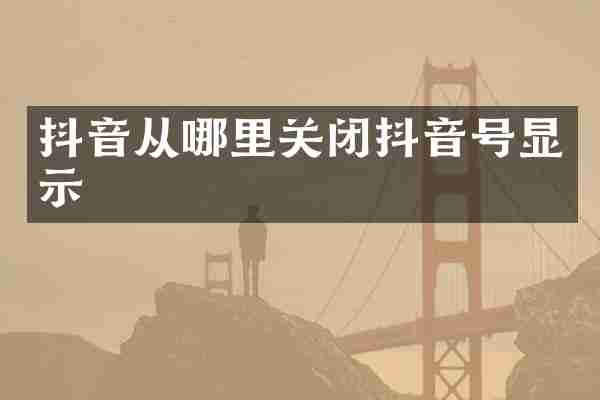 抖音从哪里关闭抖音号显示