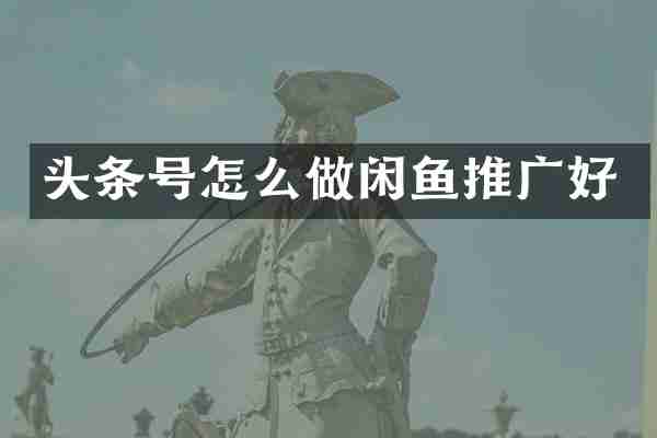 头条号怎么做闲鱼推广好