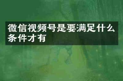 微信视频号是要满足什么条件才有