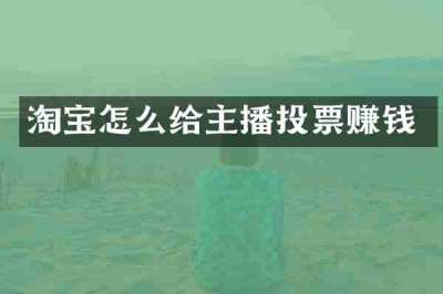 淘宝怎么给主播投票赚钱
