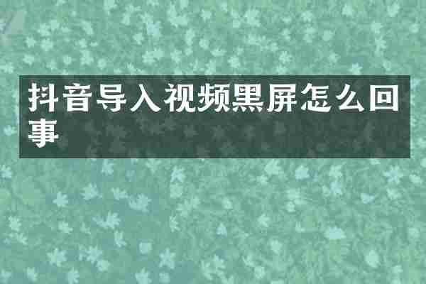 抖音导入视频黑屏怎么回事