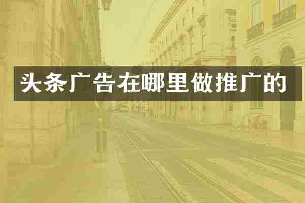 头条广告在哪里做推广的