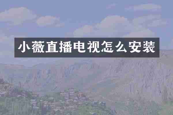 小薇直播电视怎么安装