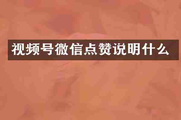 视频号微信点赞说明什么