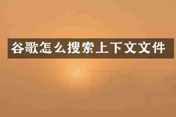 谷歌怎么搜索上下文文件