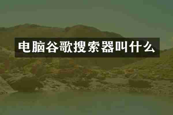 电脑谷歌搜索器叫什么