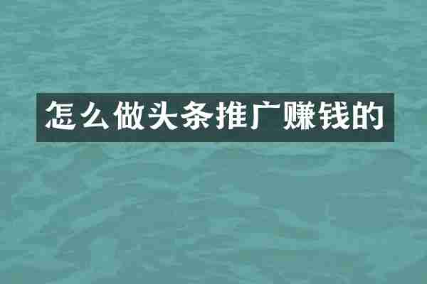 怎么做头条推广赚钱的