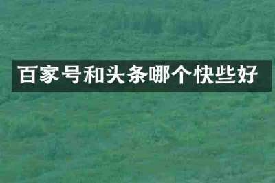 百家号和头条哪个快些好