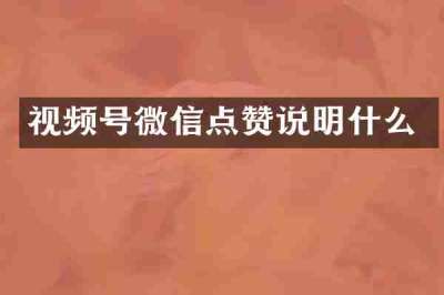 视频号微信点赞说明什么