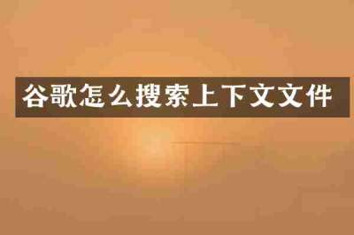 谷歌怎么搜索上下文文件