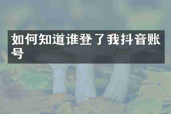 如何知道谁登了我抖音账号