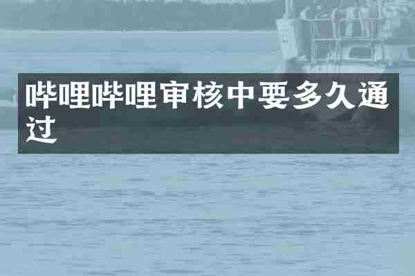 哔哩哔哩审核中要多久通过