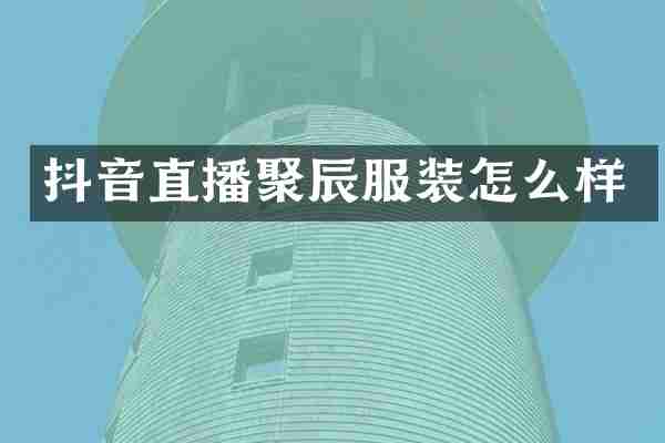 抖音直播聚辰服装怎么样