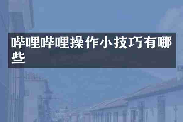 哔哩哔哩操作小技巧有哪些