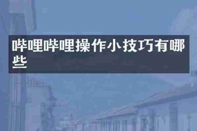 哔哩哔哩操作小技巧有哪些