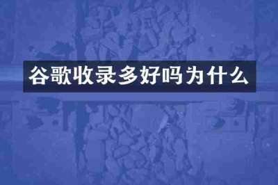 谷歌收录多好吗为什么