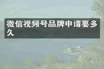 微信视频号品牌申请要多久