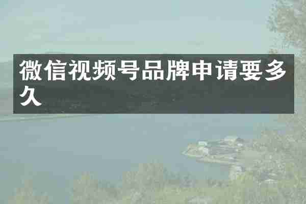微信视频号品牌申请要多久