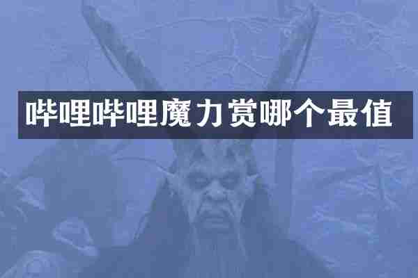 哔哩哔哩魔力赏哪个最值