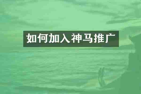 如何加入神马推广