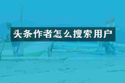 头条作者怎么搜索用户