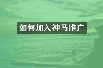 如何加入神马推广