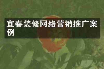 宜春装修网络营销推广案例