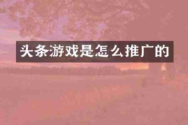 头条游戏是怎么推广的