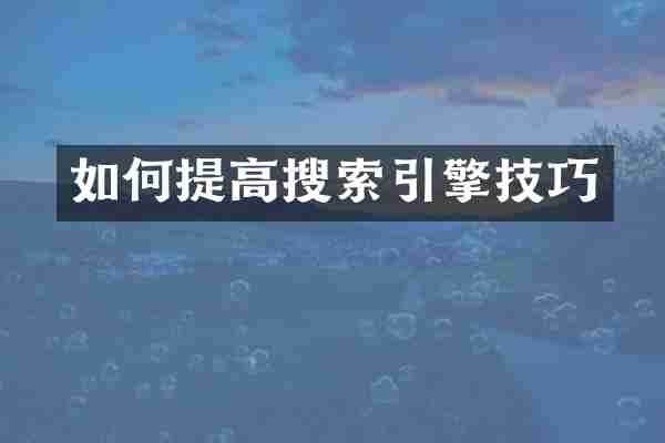 如何提高搜索引擎技巧