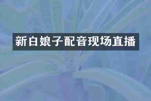 新白娘子配音现场直播