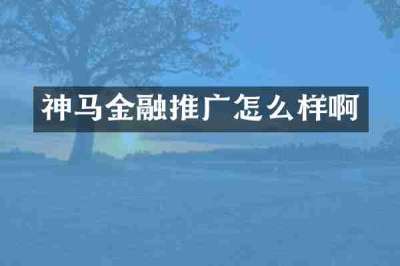 神马金融推广怎么样啊