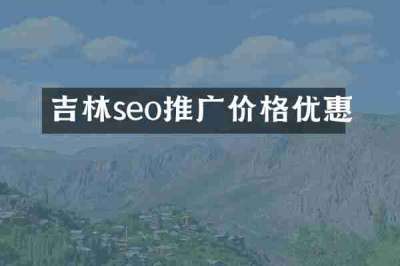 吉林seo推广价格优惠