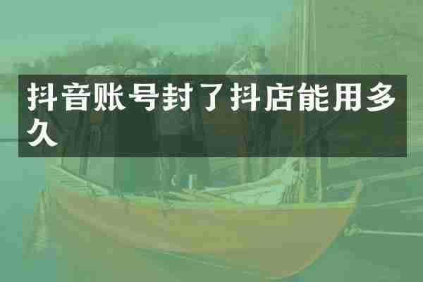 抖音账号封了抖店能用多久