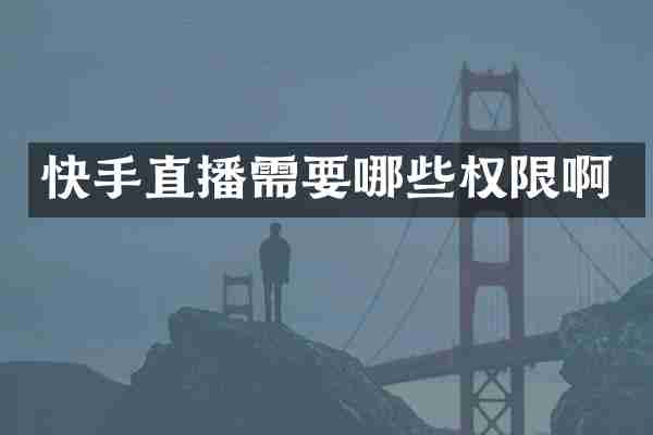 快手直播需要哪些权限啊