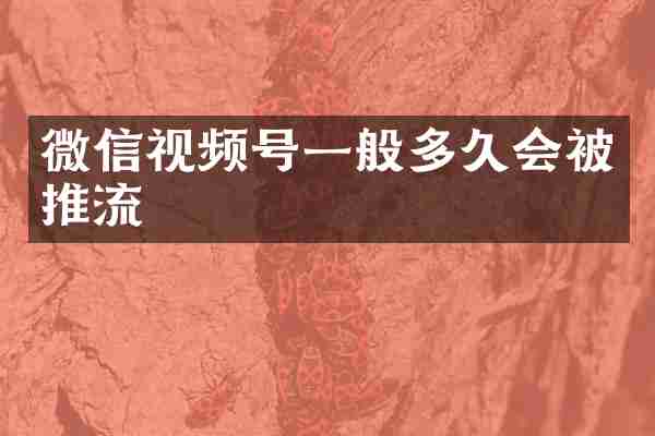 微信视频号一般多久会被推流