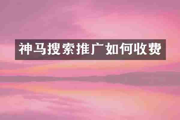 神马搜索推广如何收费
