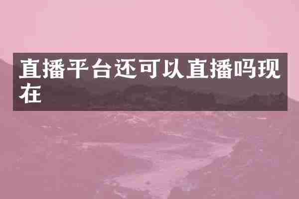 直播平台还可以直播吗现在