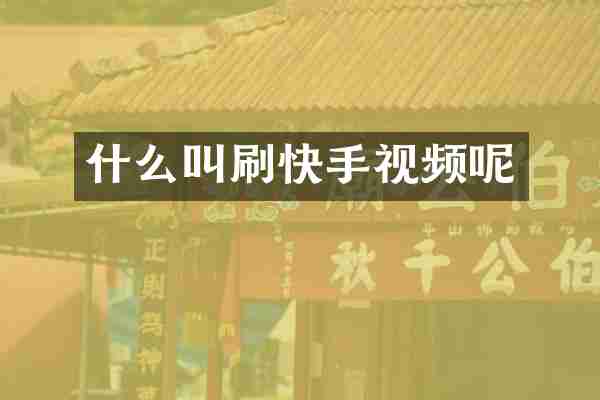 什么叫刷快手视频呢