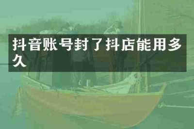 抖音账号封了抖店能用多久